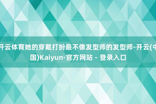 开云体育她的穿戴打扮最不像发型师的发型师-开云(中国)Kaiyun·官方网站 - 登录入口