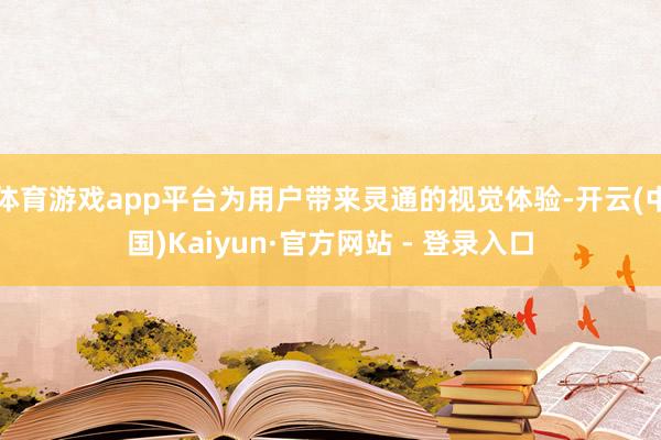 体育游戏app平台为用户带来灵通的视觉体验-开云(中国)Kaiyun·官方网站 - 登录入口