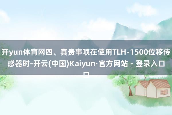 开yun体育网四、真贵事项在使用TLH-1500位移传感器时-开云(中国)Kaiyun·官方网站 - 登录入口