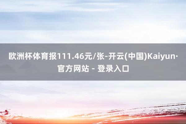 欧洲杯体育报111.46元/张-开云(中国)Kaiyun·官方网站 - 登录入口