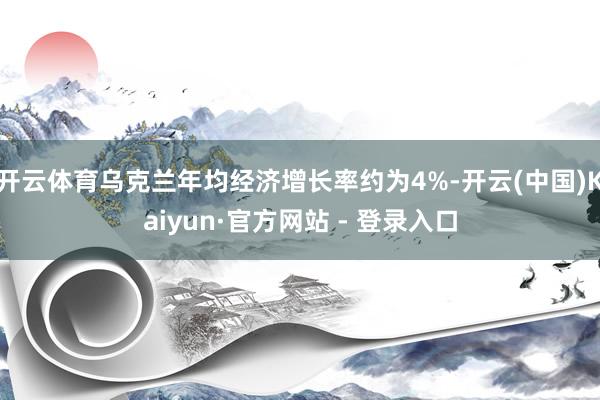 开云体育乌克兰年均经济增长率约为4%-开云(中国)Kaiyun·官方网站 - 登录入口