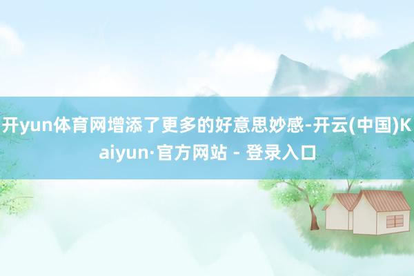 开yun体育网增添了更多的好意思妙感-开云(中国)Kaiyun·官方网站 - 登录入口