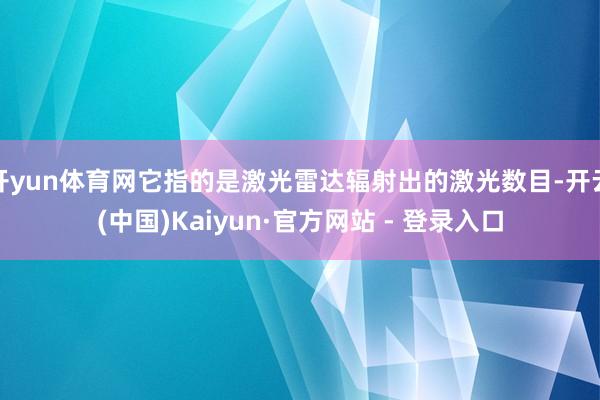 开yun体育网它指的是激光雷达辐射出的激光数目-开云(中国)Kaiyun·官方网站 - 登录入口