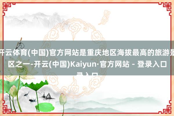 开云体育(中国)官方网站是重庆地区海拔最高的旅游景区之一-开云(中国)Kaiyun·官方网站 - 登录入口