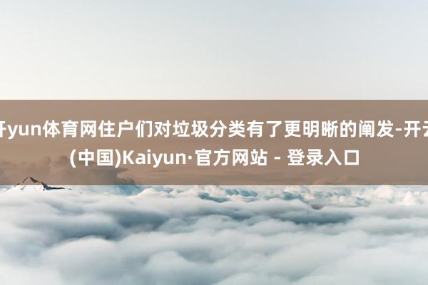 开yun体育网住户们对垃圾分类有了更明晰的阐发-开云(中国)Kaiyun·官方网站 - 登录入口