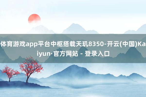 体育游戏app平台中枢搭载天玑8350-开云(中国)Kaiyun·官方网站 - 登录入口
