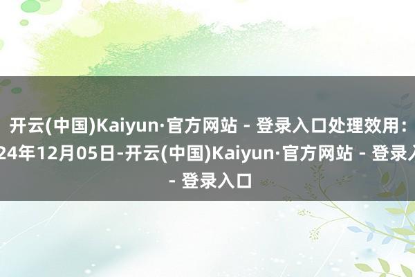 开云(中国)Kaiyun·官方网站 - 登录入口处理效用：2024年12月05日-开云(中国)Kaiyun·官方网站 - 登录入口