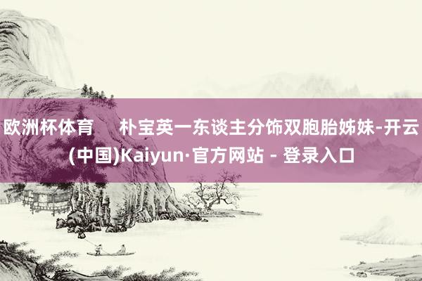 欧洲杯体育     朴宝英一东谈主分饰双胞胎姊妹-开云(中国)Kaiyun·官方网站 - 登录入口