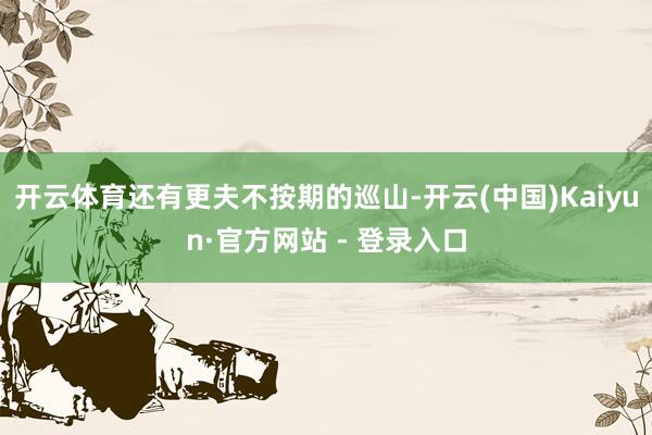 开云体育还有更夫不按期的巡山-开云(中国)Kaiyun·官方网站 - 登录入口