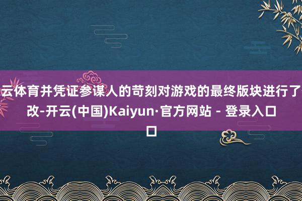 开云体育并凭证参谋人的苛刻对游戏的最终版块进行了修改-开云(中国)Kaiyun·官方网站 - 登录入口
