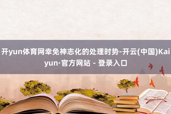 开yun体育网幸免神志化的处理时势-开云(中国)Kaiyun·官方网站 - 登录入口