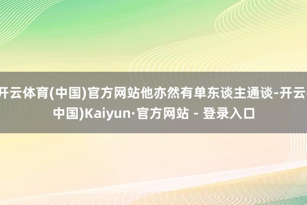 开云体育(中国)官方网站他亦然有单东谈主通谈-开云(中国)Kaiyun·官方网站 - 登录入口