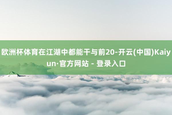 欧洲杯体育在江湖中都能干与前20-开云(中国)Kaiyun·官方网站 - 登录入口