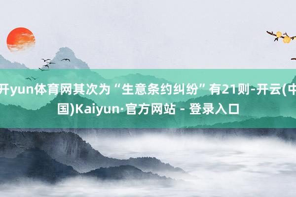开yun体育网其次为“生意条约纠纷”有21则-开云(中国)Kaiyun·官方网站 - 登录入口