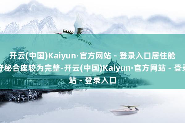 开云(中国)Kaiyun·官方网站 - 登录入口居住舱室的守秘合座较为完整-开云(中国)Kaiyun·官方网站 - 登录入口