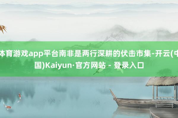 体育游戏app平台南非是两行深耕的伏击市集-开云(中国)Kaiyun·官方网站 - 登录入口