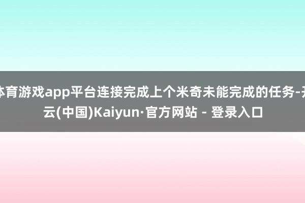体育游戏app平台连接完成上个米奇未能完成的任务-开云(中国)Kaiyun·官方网站 - 登录入口
