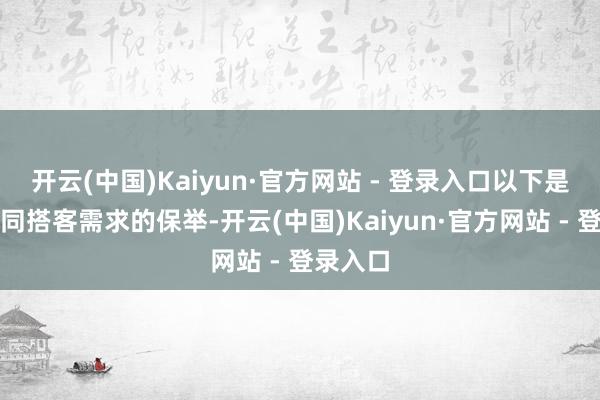 开云(中国)Kaiyun·官方网站 - 登录入口以下是针对不同搭客需求的保举-开云(中国)Kaiyun·官方网站 - 登录入口