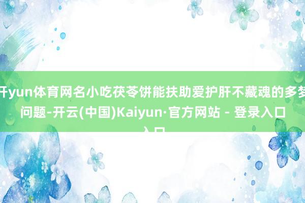 开yun体育网名小吃茯苓饼能扶助爱护肝不藏魂的多梦问题-开云(中国)Kaiyun·官方网站 - 登录入口