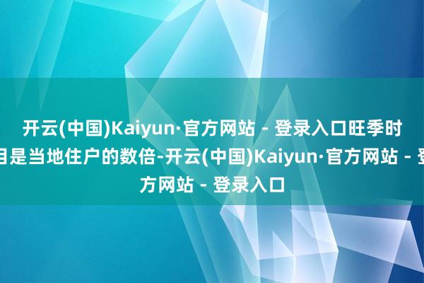 开云(中国)Kaiyun·官方网站 - 登录入口旺季时搭客数目是当地住户的数倍-开云(中国)Kaiyun·官方网站 - 登录入口