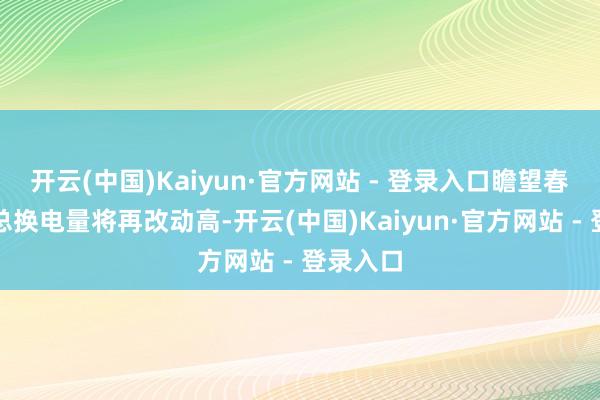 开云(中国)Kaiyun·官方网站 - 登录入口瞻望春节假期总换电量将再改动高-开云(中国)Kaiyun·官方网站 - 登录入口