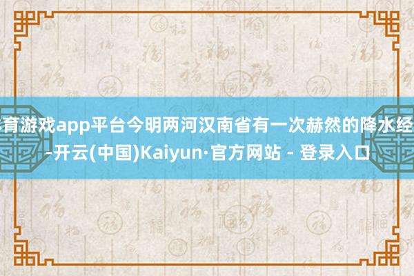 体育游戏app平台今明两河汉南省有一次赫然的降水经由-开云(中国)Kaiyun·官方网站 - 登录入口