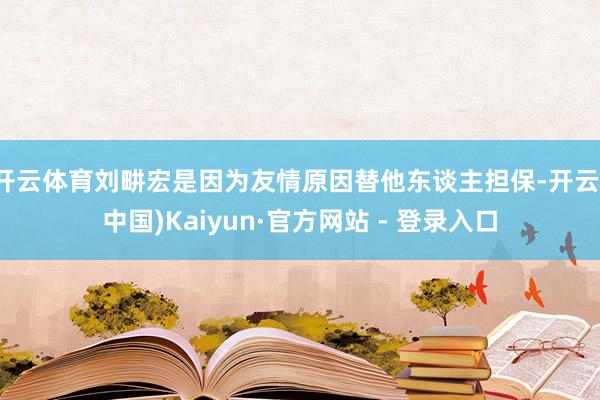 开云体育刘畊宏是因为友情原因替他东谈主担保-开云(中国)Kaiyun·官方网站 - 登录入口