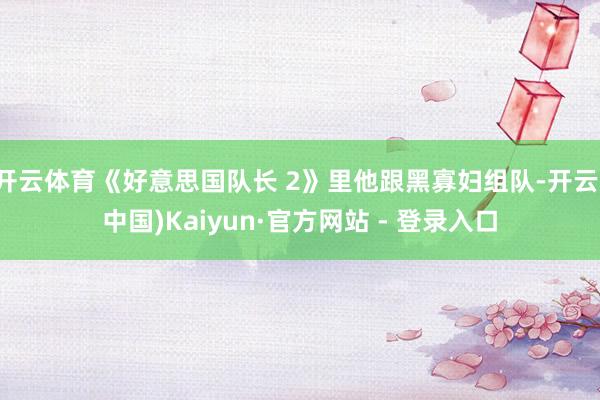 开云体育《好意思国队长 2》里他跟黑寡妇组队-开云(中国)Kaiyun·官方网站 - 登录入口