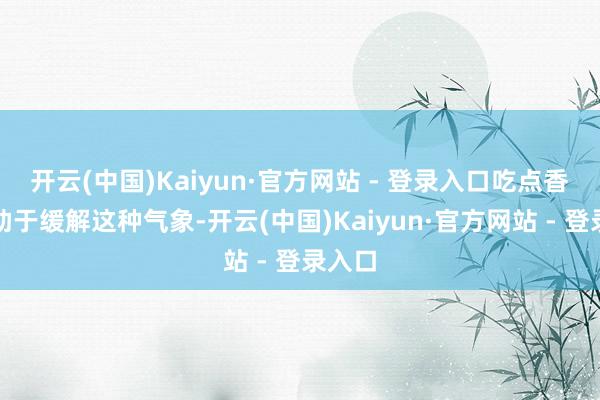 开云(中国)Kaiyun·官方网站 - 登录入口吃点香蕉有助于缓解这种气象-开云(中国)Kaiyun·官方网站 - 登录入口