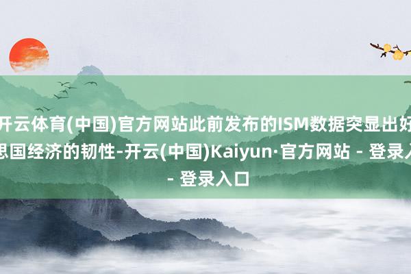 开云体育(中国)官方网站此前发布的ISM数据突显出好意思国经济的韧性-开云(中国)Kaiyun·官方网站 - 登录入口