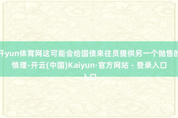 开yun体育网这可能会给国债来往员提供另一个抛售的情理-开云(中国)Kaiyun·官方网站 - 登录入口