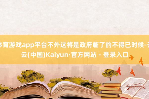 体育游戏app平台不外这将是政府临了的不得已时候-开云(中国)Kaiyun·官方网站 - 登录入口