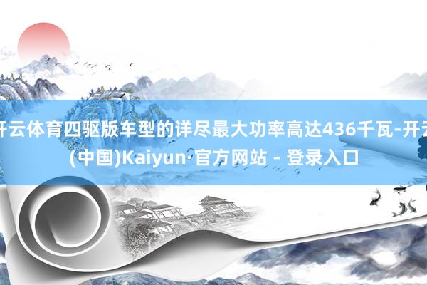 开云体育四驱版车型的详尽最大功率高达436千瓦-开云(中国)Kaiyun·官方网站 - 登录入口