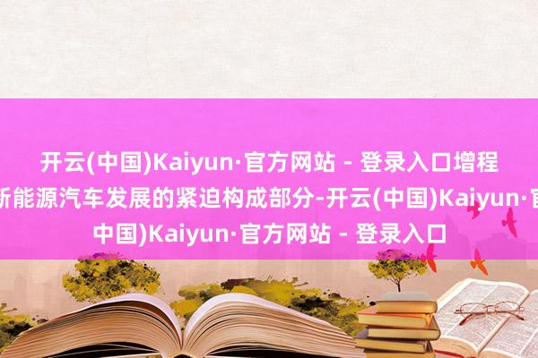 开云(中国)Kaiyun·官方网站 - 登录入口增程式电动汽车将成为新能源汽车发展的紧迫构成部分-开云(中国)Kaiyun·官方网站 - 登录入口