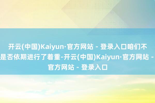 开云(中国)Kaiyun·官方网站 - 登录入口咱们不错知谈它是否依期进行了着重-开云(中国)Kaiyun·官方网站 - 登录入口