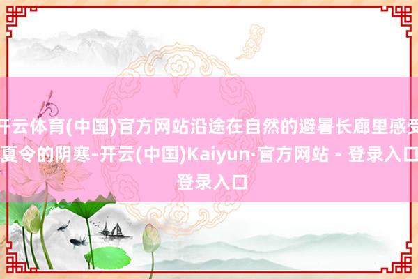 开云体育(中国)官方网站沿途在自然的避暑长廊里感受夏令的阴寒-开云(中国)Kaiyun·官方网站 - 登录入口