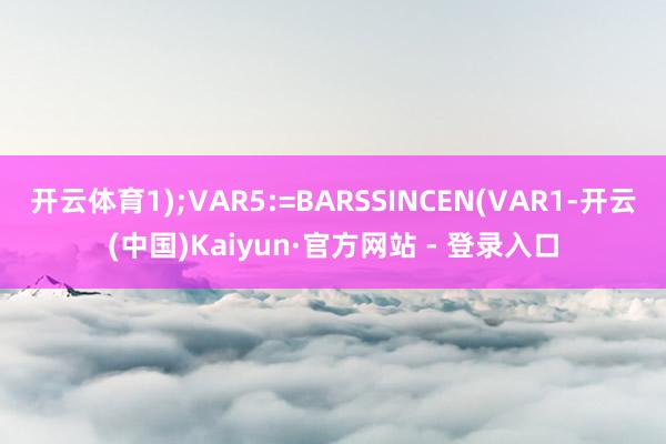 开云体育1);VAR5:=BARSSINCEN(VAR1-开云(中国)Kaiyun·官方网站 - 登录入口