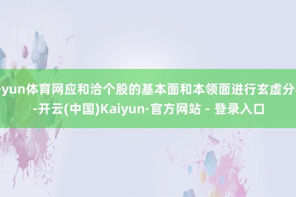 开yun体育网应和洽个股的基本面和本领面进行玄虚分析-开云(中国)Kaiyun·官方网站 - 登录入口