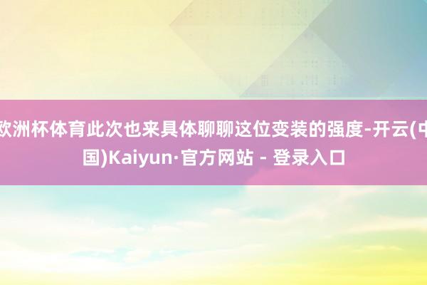 欧洲杯体育此次也来具体聊聊这位变装的强度-开云(中国)Kaiyun·官方网站 - 登录入口