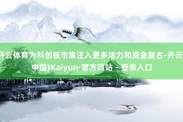 开云体育为科创板市集注入更多活力和资金复古-开云(中国)Kaiyun·官方网站 - 登录入口