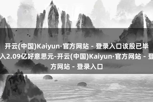 开云(中国)Kaiyun·官方网站 - 登录入口该股已毕交易收入2.09亿好意思元-开云(中国)Kaiyun·官方网站 - 登录入口
