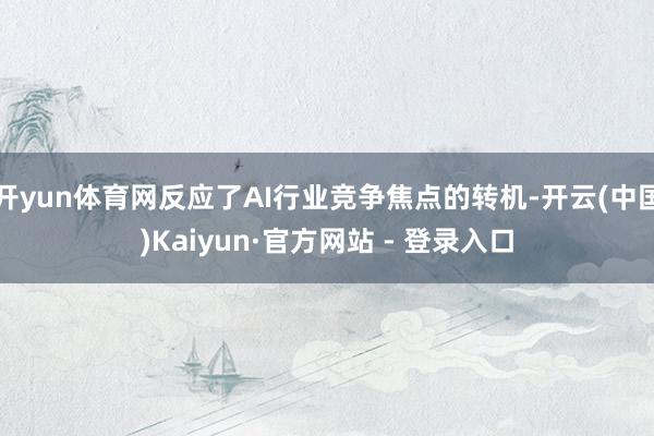 开yun体育网反应了AI行业竞争焦点的转机-开云(中国)Kaiyun·官方网站 - 登录入口