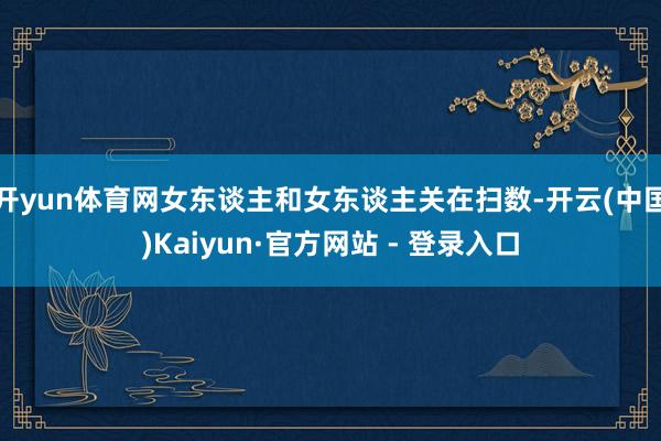 开yun体育网女东谈主和女东谈主关在扫数-开云(中国)Kaiyun·官方网站 - 登录入口