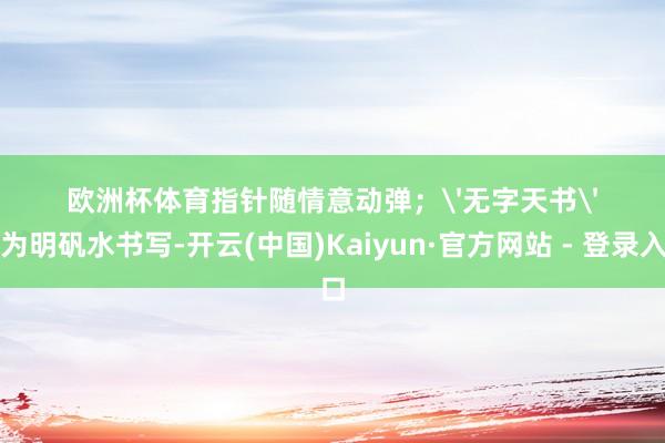 欧洲杯体育指针随情意动弹;'无字天书'实为明矾水书写-开云(中国)Kaiyun·官方网站 - 登录入口