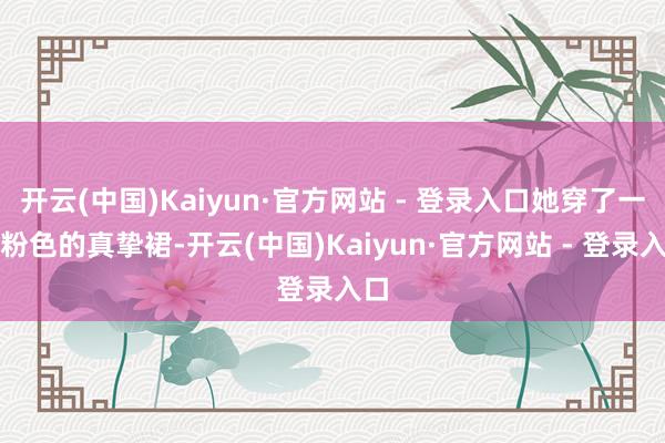 开云(中国)Kaiyun·官方网站 - 登录入口她穿了一条粉色的真挚裙-开云(中国)Kaiyun·官方网站 - 登录入口