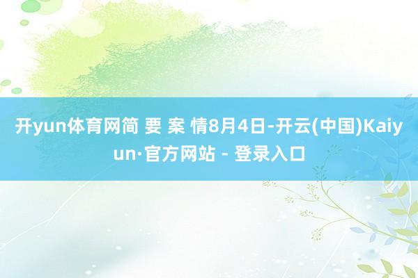 开yun体育网简 要 案 情8月4日-开云(中国)Kaiyun·官方网站 - 登录入口