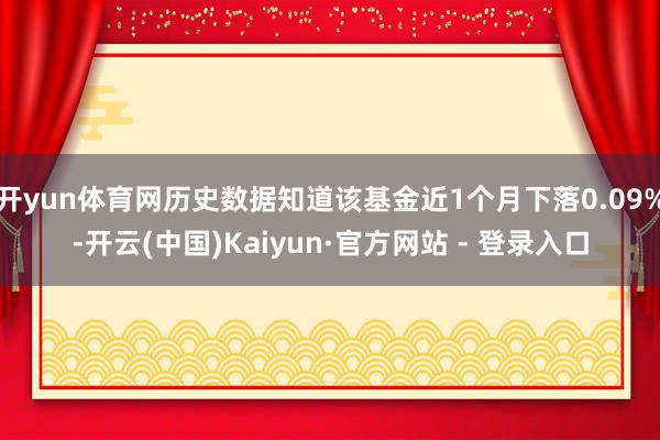 开yun体育网历史数据知道该基金近1个月下落0.09%-开云(中国)Kaiyun·官方网站 - 登录入口