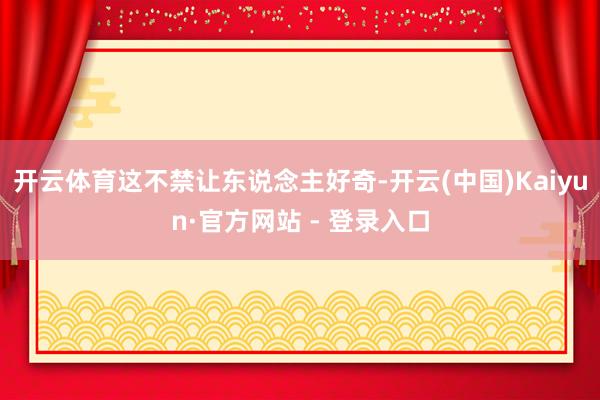 开云体育这不禁让东说念主好奇-开云(中国)Kaiyun·官方网站 - 登录入口