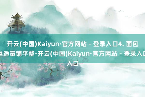 开云(中国)Kaiyun·官方网站 - 登录入口4. 面包丝适量铺平整-开云(中国)Kaiyun·官方网站 - 登录入口