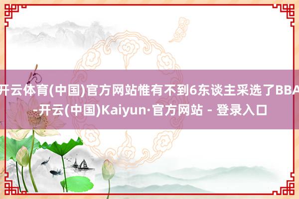 开云体育(中国)官方网站惟有不到6东谈主采选了BBA-开云(中国)Kaiyun·官方网站 - 登录入口